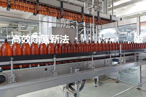 “高效除氨新法，破解氨氮廢水超標(biāo)難題”